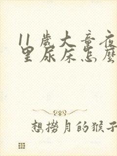 11 岁大童夜里尿床怎么办男孩