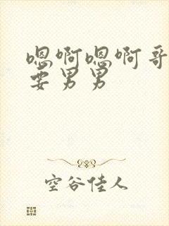 嗯啊嗯啊哥别不要男男