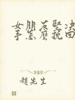 女朋友坚决要分手怎么挽回