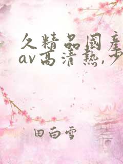 久精品国产亚洲av高清热,少妇被