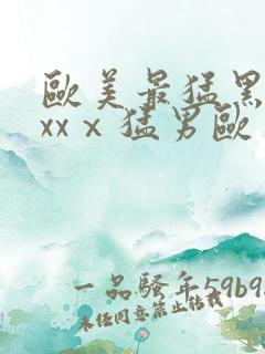 欧美最猛黑人xxxⅹ猛男欧