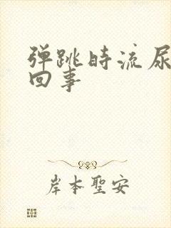 弹跳时流尿怎么回事