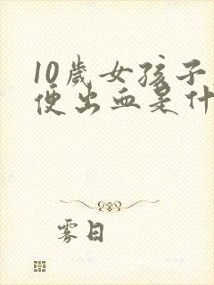 10岁女孩子大便出血是什么原因