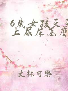 6岁女孩天天晚上尿床怎么办