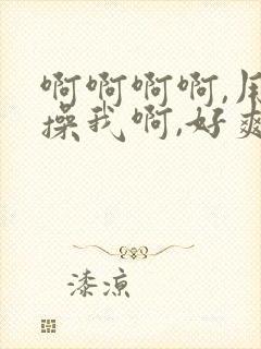 啊啊啊啊,用力操我啊,好爽啊