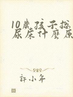 10岁孩子总是尿床什么原因