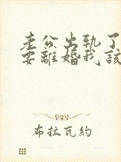 老公出轨了坚持要离婚我该怎么挽回