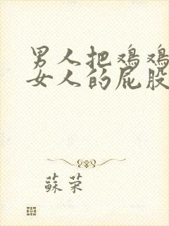 男人把鸡鸡插入女人的屁股里视频