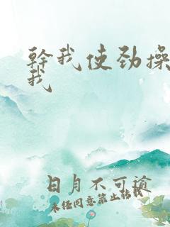 干我使劲操我要我