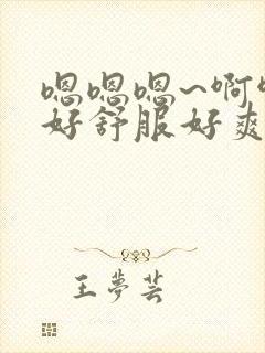 嗯嗯嗯~啊啊啊好舒服好爽啊啊啊