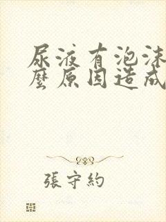 尿液有泡沫是什么原因造成的