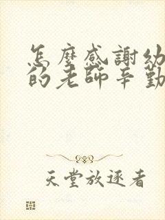 怎么感谢幼儿园的老师辛勤付出的语句