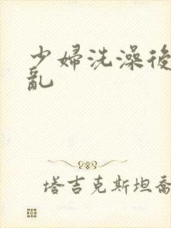 少妇洗澡后与子乱