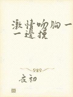 激情吻胸一边亲一边摸