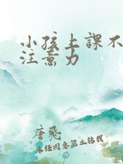 小孩上课不集中注意力