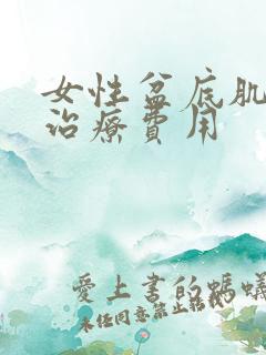 女性盆底肌松弛治疗费用