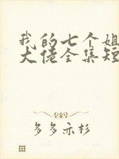 我的七个姐姐是大佬全集短剧免费观看