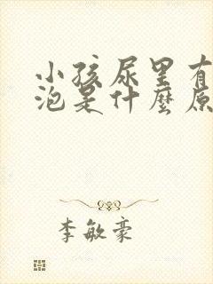 小孩尿里有小泡泡是什么原因