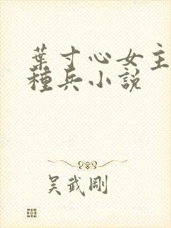 叶寸心女主的特种兵小说