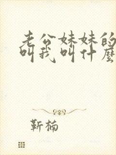 老公妹妹的女儿叫我叫什么