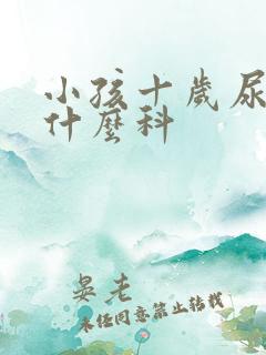 小孩十岁尿床挂什么科