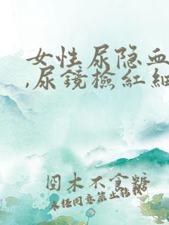 女性尿隐血2+,尿镜检红细胞增多