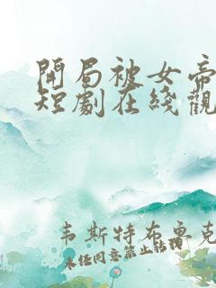 开局被女帝退婚短剧在线观看