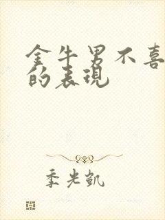 金牛男不喜欢你的表现