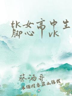 tk女高中生挠脚心丨vk
