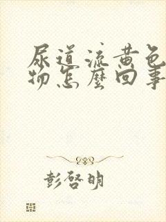 尿道流黄色分泌物怎么回事