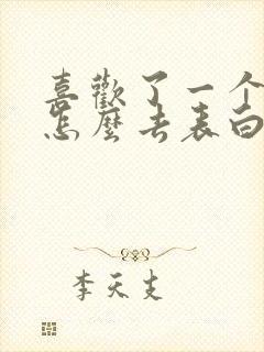 喜欢了一个女的怎么去表白她