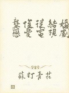 龚俊从结婚开始恋爱电视剧免费观看