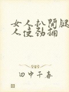 女人扒开腿让男人使劲捅