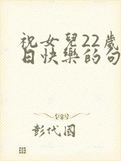 祝女儿22岁生日快乐的句子暖心