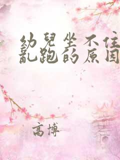 幼儿坐不住老是乱跑的原因