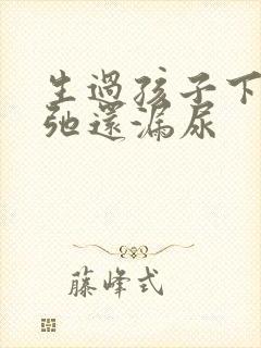 生过孩子下面松弛还漏尿