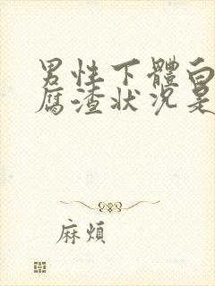 男性下体白色豆腐渣状况是什么原因