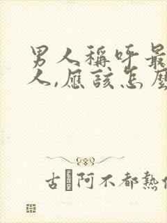 男人称呼最爱的人,应该怎么称呼