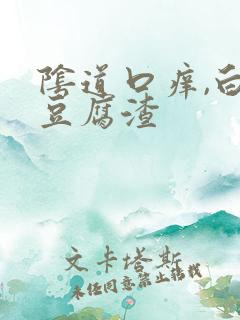 阴道口痒,白带豆腐渣