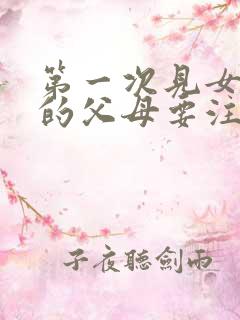 第一次见女朋友的父母要注意什么