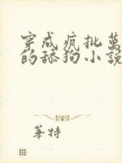 穿成疯批万人迷的舔狗小说作者冬日度