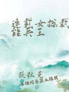 连载女总裁的全能兵王