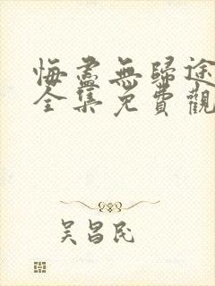 悔尽无归途短剧全集免费观看