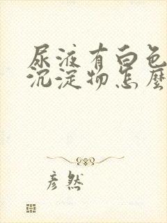 尿液有白色絮状沉淀物怎么引起的