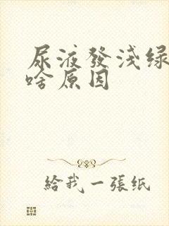 尿液发浅绿色是啥原因