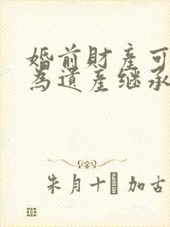 婚前财产可以作为遗产继承吗?