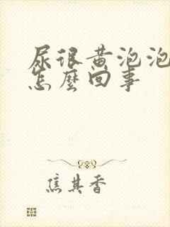 尿很黄泡泡很多怎么回事