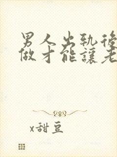 男人出轨后怎么做才能让老婆原谅自己