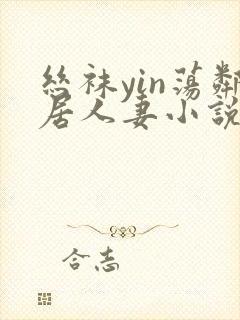 丝袜yin荡邻居人妻小说