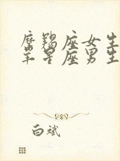 摩羯座女生和白羊星座男生最配对